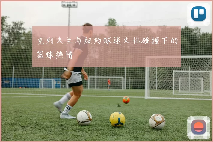克利夫兰与纽约球迷文化碰撞下的篮球热情