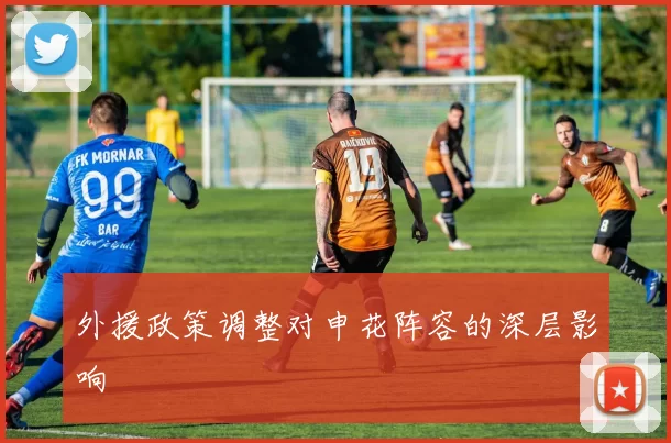 外援政策调整对申花阵容的深层影响