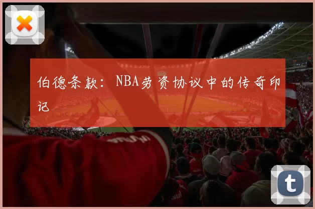伯德条款：NBA劳资协议中的传奇印记