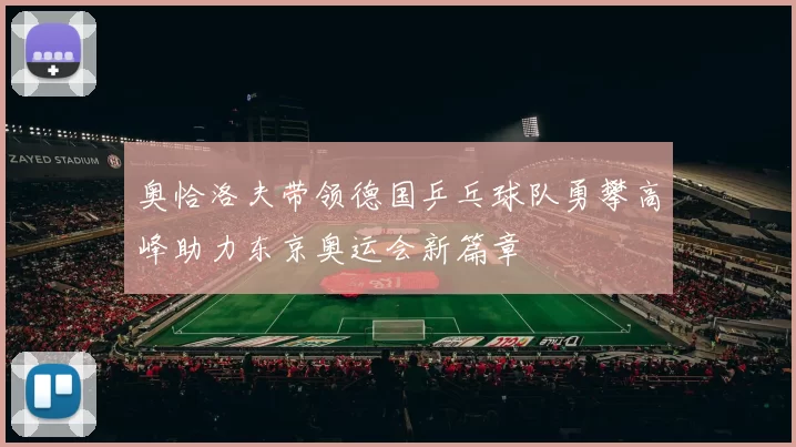 奥恰洛夫带领德国乒乓球队勇攀高峰助力东京奥运会新篇章