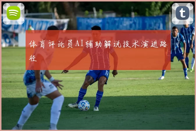 体育评论员AI辅助解说技术演进路径