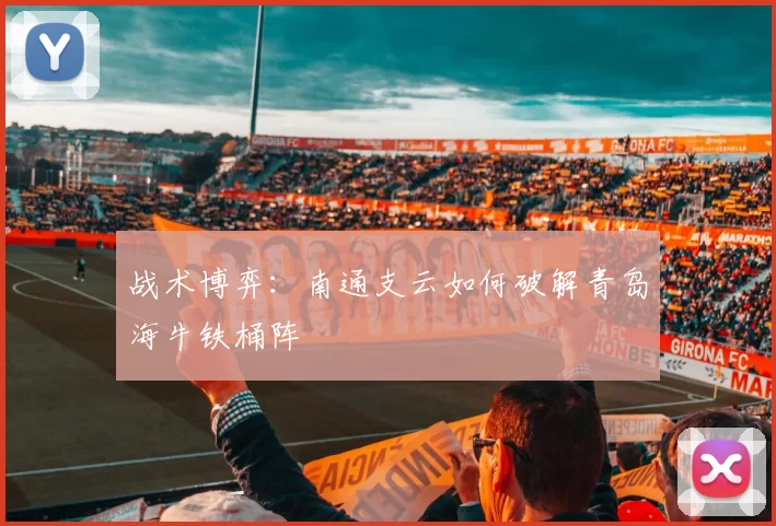 战术博弈：南通支云如何破解青岛海牛铁桶阵