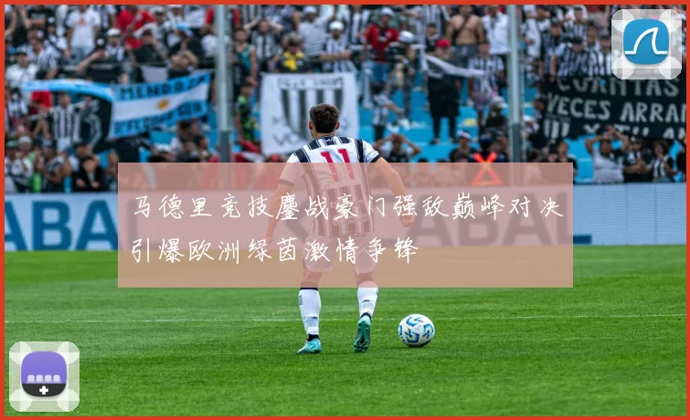马德里竞技鏖战豪门强敌巅峰对决引爆欧洲绿茵激情争锋
