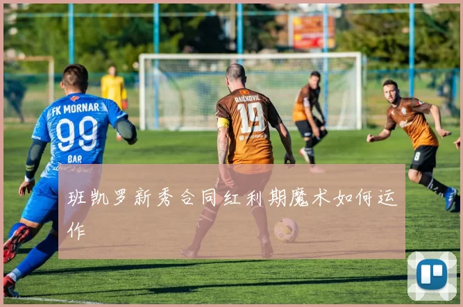 班凯罗新秀合同红利期魔术如何运作
