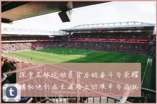 探索足球运动员背后的奋斗与荣耀揭秘他们成长道路上的艰辛与成就