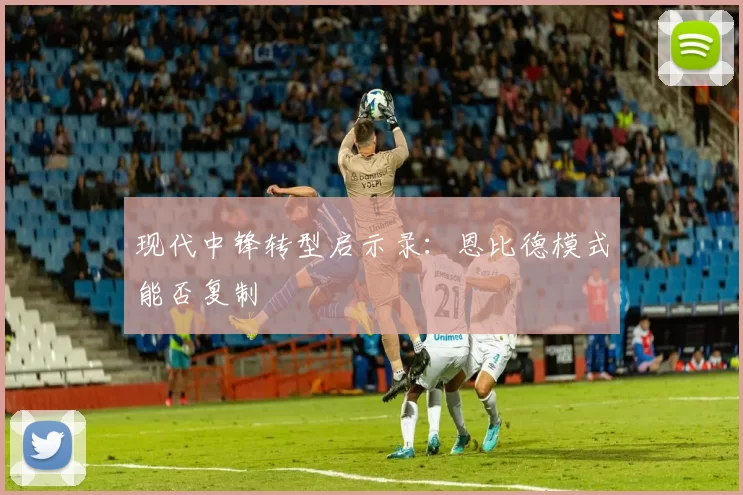 现代中锋转型启示录：恩比德模式能否复制