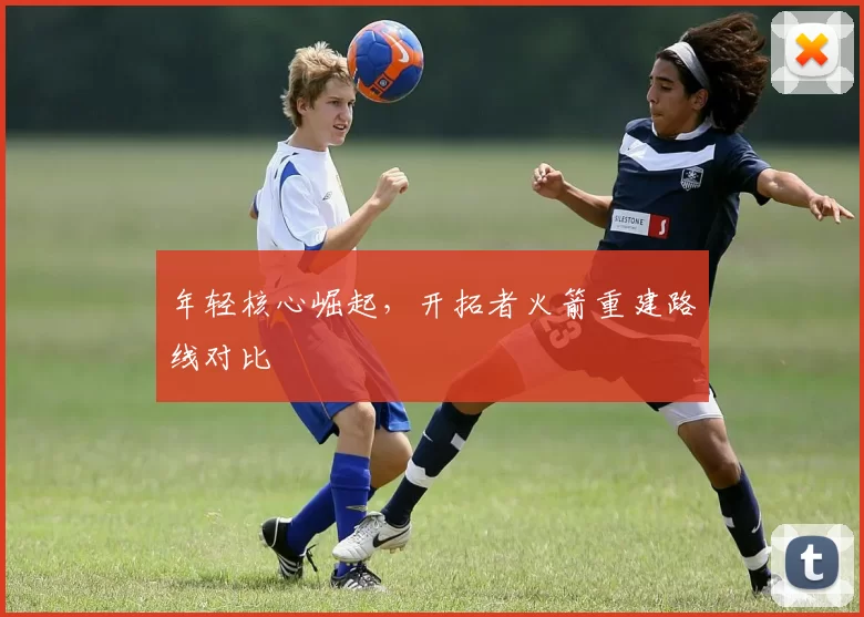 年轻核心崛起，开拓者火箭重建路线对比