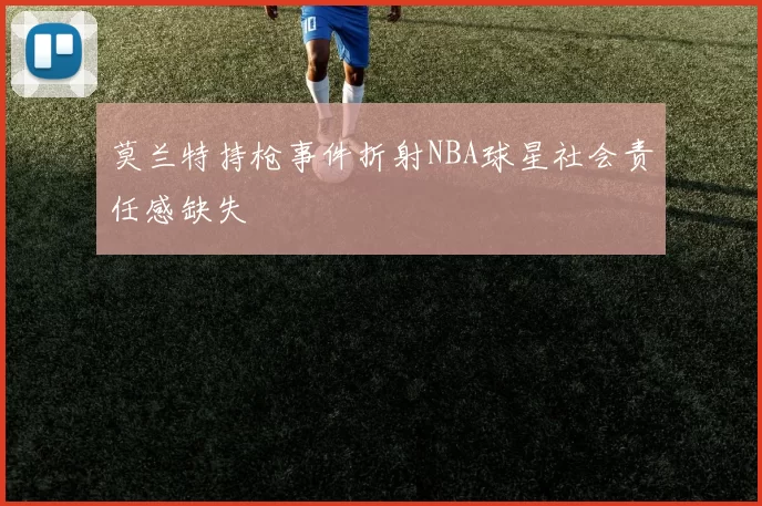 莫兰特持枪事件折射NBA球星社会责任感缺失