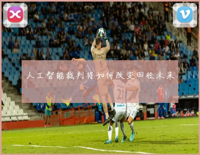 人工智能裁判将如何改变田径未来
