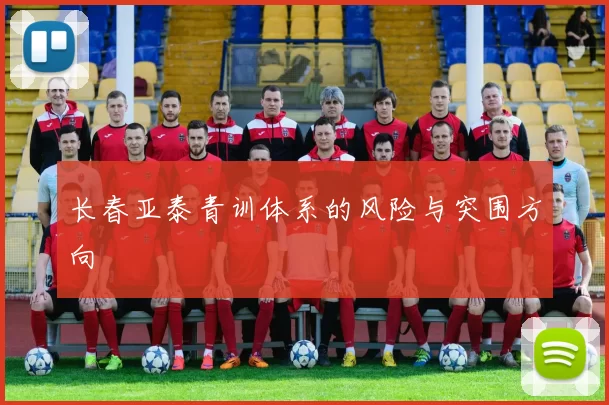 长春亚泰青训体系的风险与突围方向