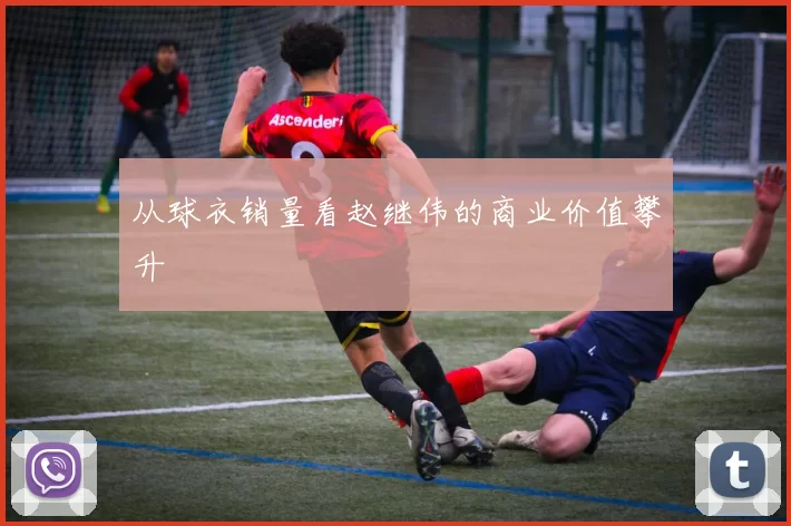 从球衣销量看赵继伟的商业价值攀升