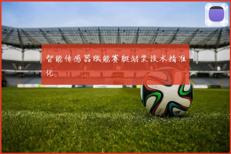智能传感器赋能赛艇划桨技术精准化