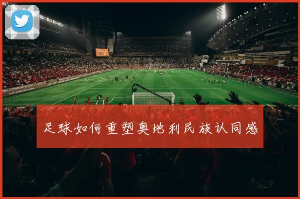 足球如何重塑奥地利民族认同感